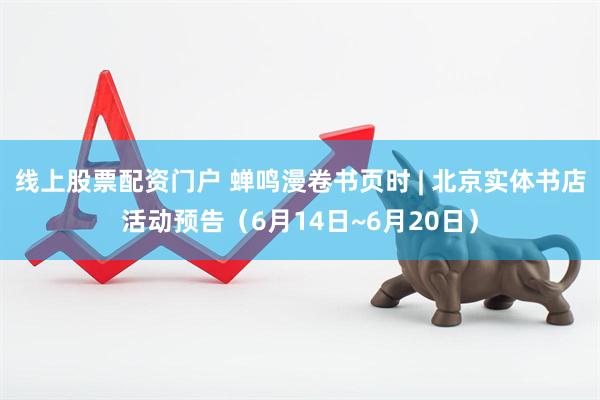 线上股票配资门户 蝉鸣漫卷书页时 | 北京实体书店活动预告（6月14日~6月20日）