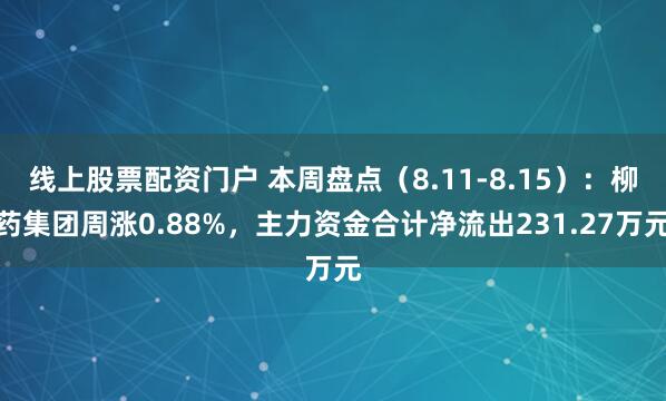 线上股票配资门户 本周盘点（8.11-8.15）：柳药集团周涨0.88%，主力资金合计净流出231.27万元