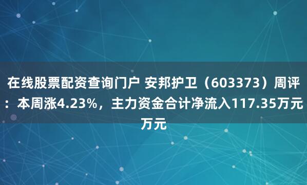 在线股票配资查询门户 安邦护卫（603373）周评：本周涨4.23%，主力资金合计净流入117.35万元