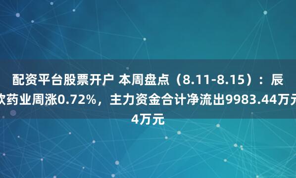 配资平台股票开户 本周盘点（8.11-8.15）：辰欣药业周涨0.72%，主力资金合计净流出9983.44万元