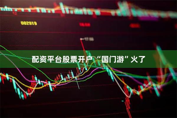 配资平台股票开户 “国门游”火了