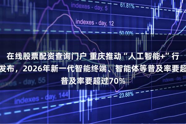 在线股票配资查询门户 重庆推动“人工智能+”行动方案发布，2026年新一代智能终端、智能体等普及率要超过70%