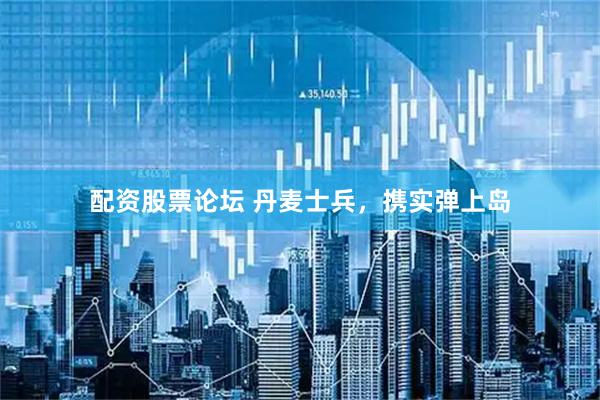 配资股票论坛 丹麦士兵，携实弹上岛