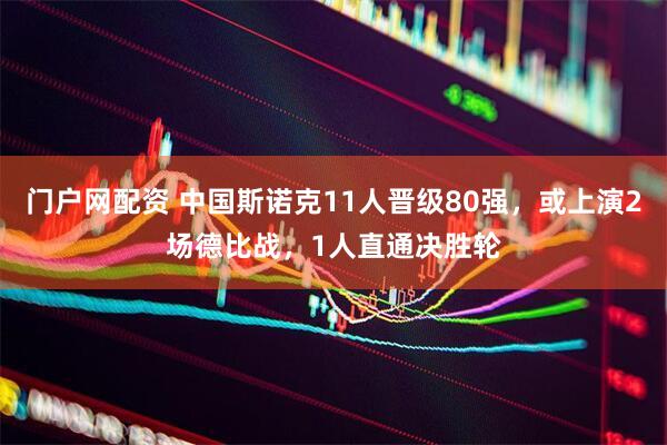 门户网配资 中国斯诺克11人晋级80强，或上演2场德比战，1人直通决胜轮