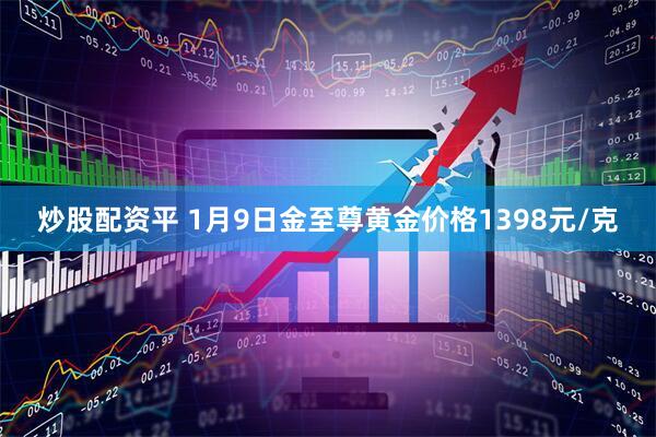 炒股配资平 1月9日金至尊黄金价格1398元/克